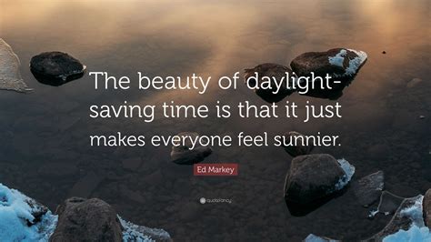 Ed Markey Quote: “The beauty of daylight-saving time is that it just ...