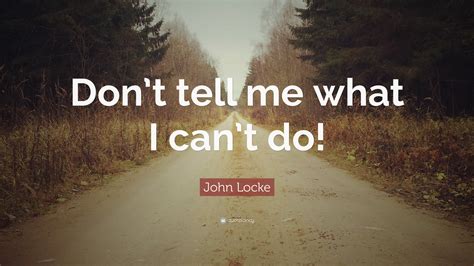 John Locke Quote: “Don’t tell me what I can’t do!”