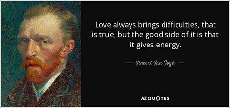 Vincent Van Gogh quote: Love always brings difficulties, that is true ...