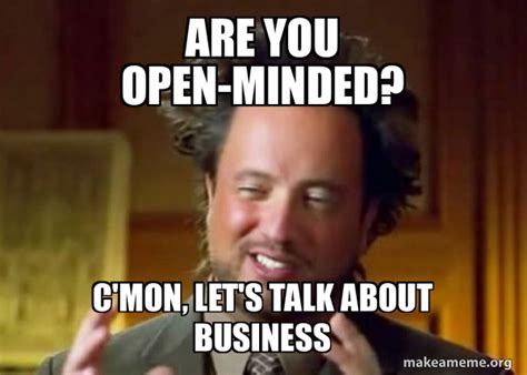 are you open-minded? c'mon, let's talk about business - Ancient Aliens ...