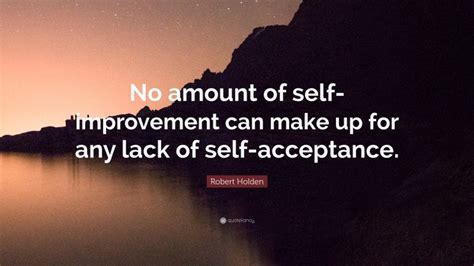 Robert Holden Quote: “No amount of self-improvement can make up for any ...