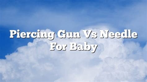 Piercing Gun Vs Needle For Baby - February 2023 - Uptowncraftworks.com