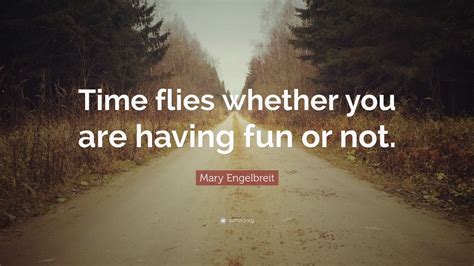 Mary Engelbreit Quote: “Time flies whether you are having fun or not ...