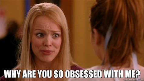 Why are you so obsessed with me? - Reginageorge - quickmeme