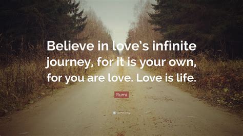 Rumi Quote: “Believe in love’s infinite journey, for it is your own ...