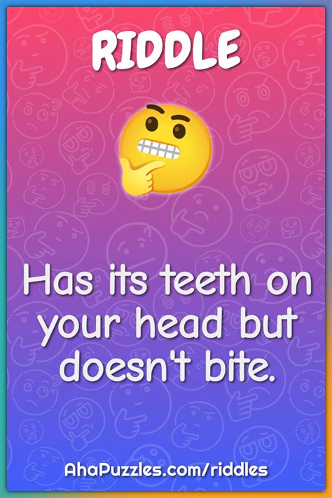 Has its teeth on your head but doesn't bite. - Riddle & Answer - Aha ...