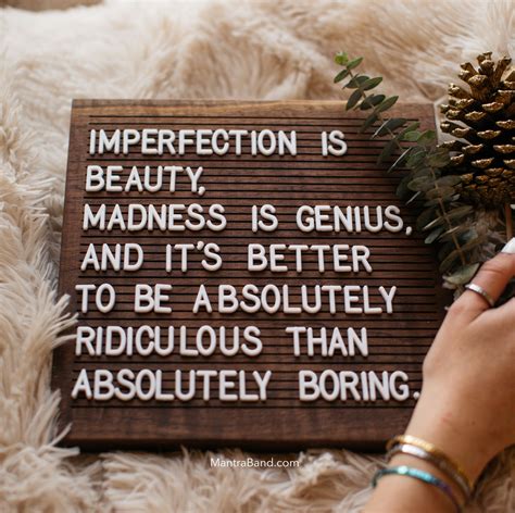 "Imperfection is beauty, madness is genius, and it's better to be ...