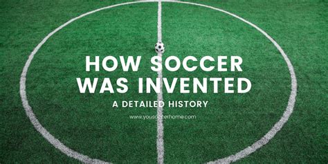 The Invention of Soccer: A Detailed History – Your Soccer Home