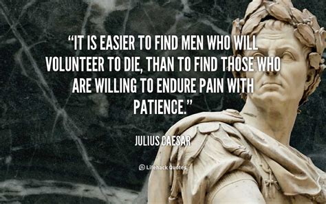 It is easier to find men who will volunteer to die, than to find those ...