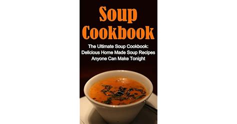 Soup Cookbook: The Ultimate Soup Cookbook: Delicious, Home Made Soup ...