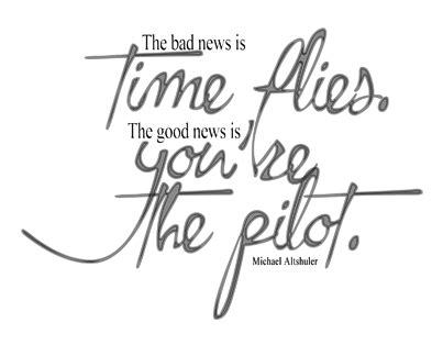 the bad news is time flies, the good news is you're the Pilot: life ...