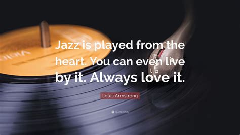 Louis Armstrong Quote: “Jazz is played from the heart. You can even ...