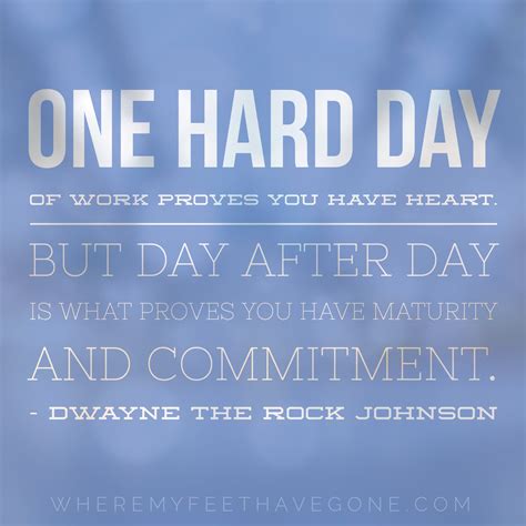 “One hard day of work proves you have heart. But day after day is what ...