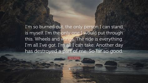 Henry Rollins Quote: “I’m so burned out, the only person I can stand is ...