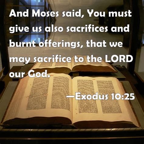 Exodus 10:25 And Moses said, You must give us also sacrifices and burnt ...