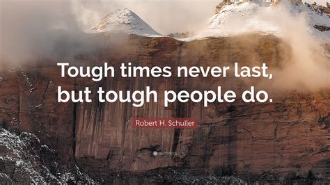 Robert H. Schuller Quote: “Tough times never last, but tough people do.”