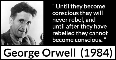 George Orwell: “Until they become conscious they will never...”