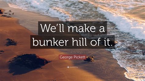 George Pickett Quote: “We’ll make a bunker hill of it.”