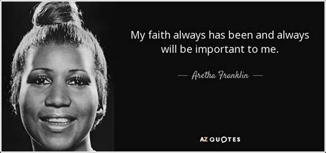 Aretha Franklin quote: My faith always has been and always will be ...