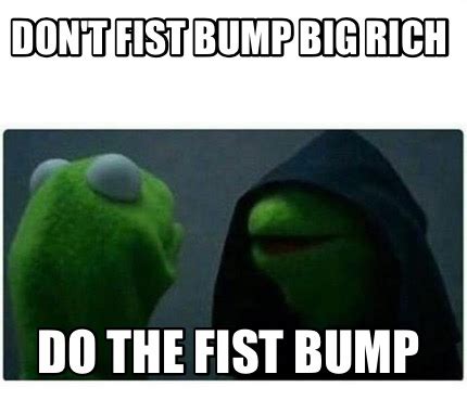 Meme Creator - Funny Don't fist bump big rich Do the fist bump Meme ...