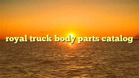 royal truck body parts catalog | truckstrend.com