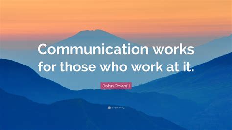 John Powell Quote: “Communication works for those who work at it.” (12 ...