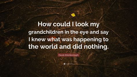 David Attenborough Quote: “How could I look my grandchildren in the eye ...