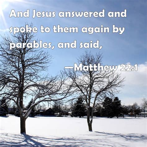 Matthew 22:1 And Jesus answered and spoke to them again by parables ...