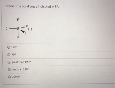 Solved Predict the bond angle indicated in SF4. F :-S ? F F | Chegg.com