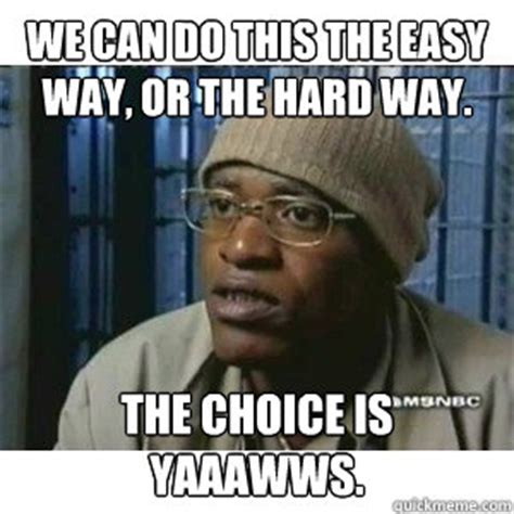 We can do this the easy way, or the hard way. The choice is yaaawws ...