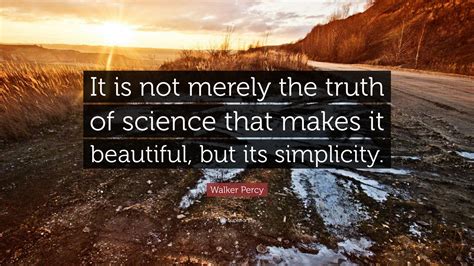 Walker Percy Quote: “It is not merely the truth of science that makes ...