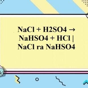 NaCl + H2SO4 → NaHSO4 + HCl | NaCl ra NaHSO4