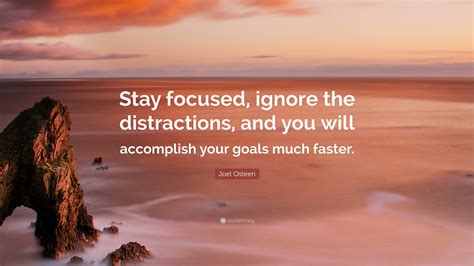 Joel Osteen Quote: “Stay focused, ignore the distractions, and you will ...