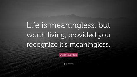 Albert Camus Quote: “Life is meaningless, but worth living, provided ...