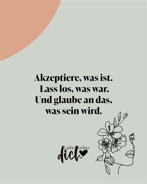 Akzeptiere, was ist. Lass los, was war. Und glaube an das, was sein ...