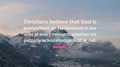 Adam Hamilton Quote: “Christians believe that God is everywhere and is ...