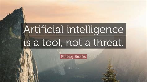 Rodney Brooks Quote: “Artificial intelligence is a tool, not a threat ...