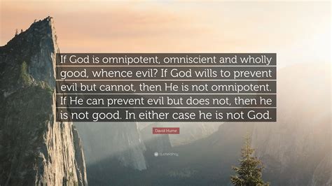 David Hume Quote: “If God is omnipotent, omniscient and wholly good ...