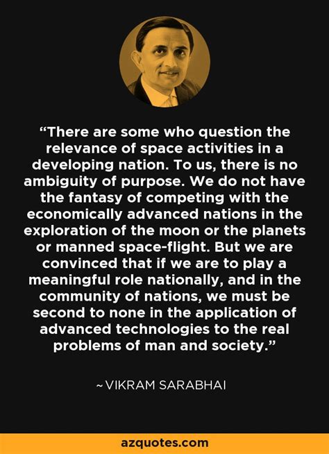 Vikram Sarabhai quote: There are some who question the relevance of ...