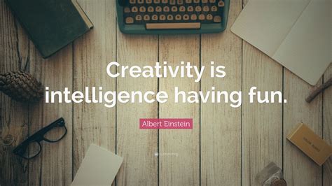 Albert Einstein Quote: “Creativity is intelligence having fun.”