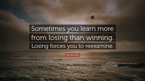 Pat Summitt Quote: “Sometimes you learn more from losing than winning ...