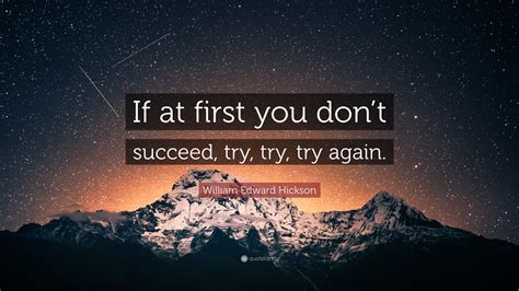 William Edward Hickson Quote: “If at first you don’t succeed, try, try ...