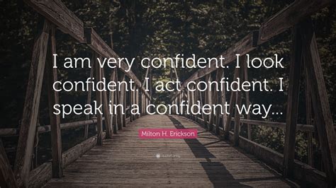 Milton H. Erickson Quote: “I am very confident. I look confident. I act ...