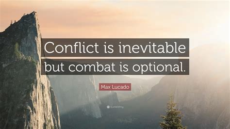 Max Lucado Quote: “Conflict is inevitable but combat is optional.”