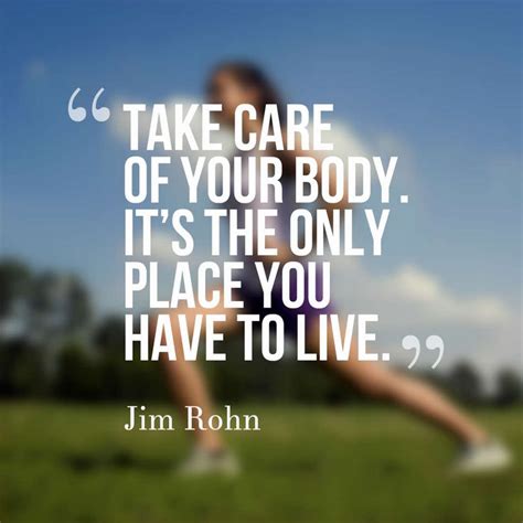 Take care of your body. It’s the only place you have to live. – Jim ...