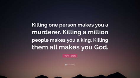 Frank Peretti Quote: “Killing one person makes you a murderer. Killing ...