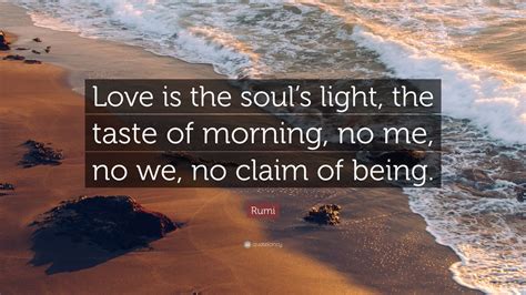 Rumi Quote: “Love is the soul’s light, the taste of morning, no me, no ...