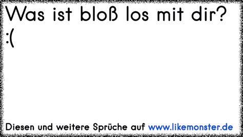 Was ist bloß los mit dir? :( | Tolle Sprüche und Zitate auf www ...