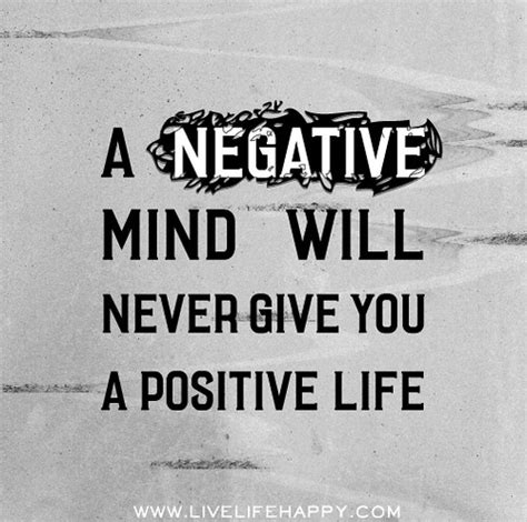 A negative mind will never give you a positive life.