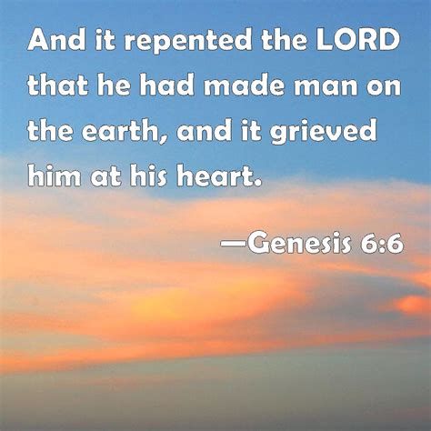 Genesis 6:6 And it repented the LORD that he had made man on the earth ...